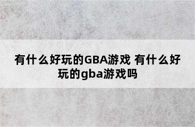 有什么好玩的GBA游戏 有什么好玩的gba游戏吗